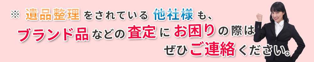 ※ 遺品・生前整理をされている他社様も、ブランド品などの査定にお困りの際はぜひご連絡ください。